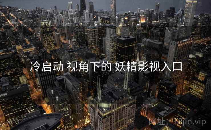 冷启动 视角下的 妖精影视入口  第1张