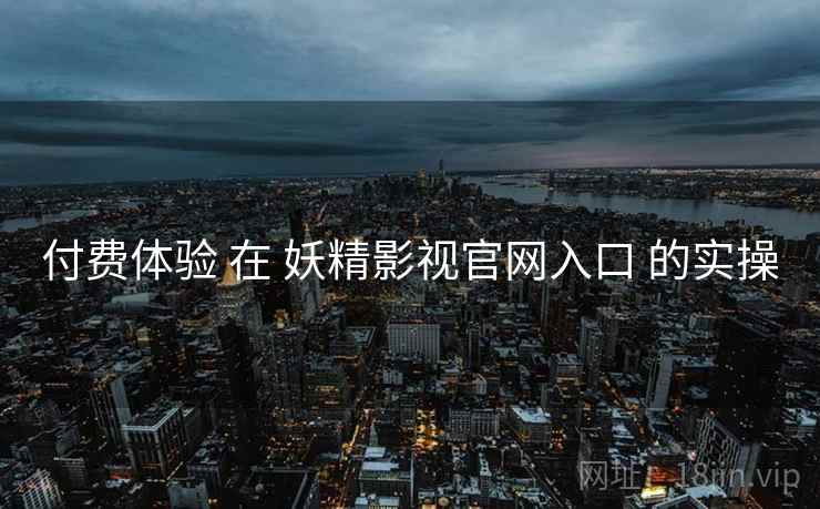 付费体验 在 妖精影视官网入口 的实操  第2张