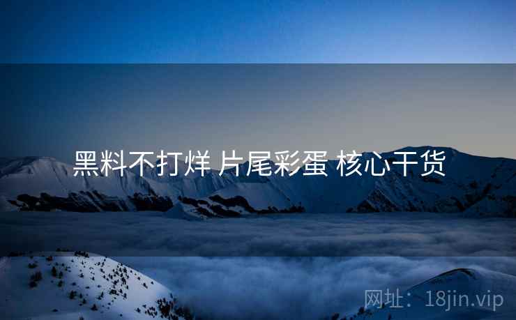 黑料不打烊 片尾彩蛋 核心干货  第2张