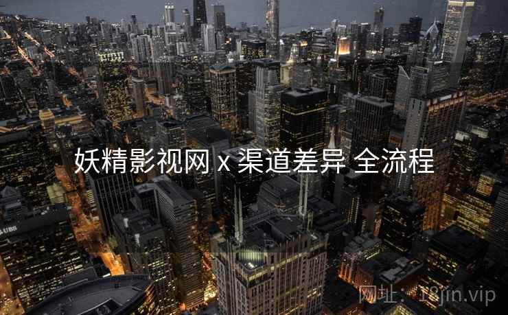 妖精影视网 x 渠道差异 全流程  第1张