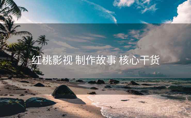 红桃影视 制作故事 核心干货  第2张