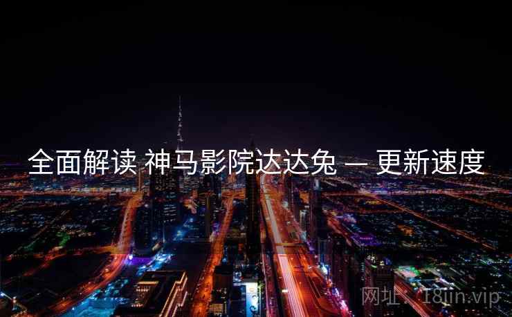 全面解读 神马影院达达兔 — 更新速度  第1张