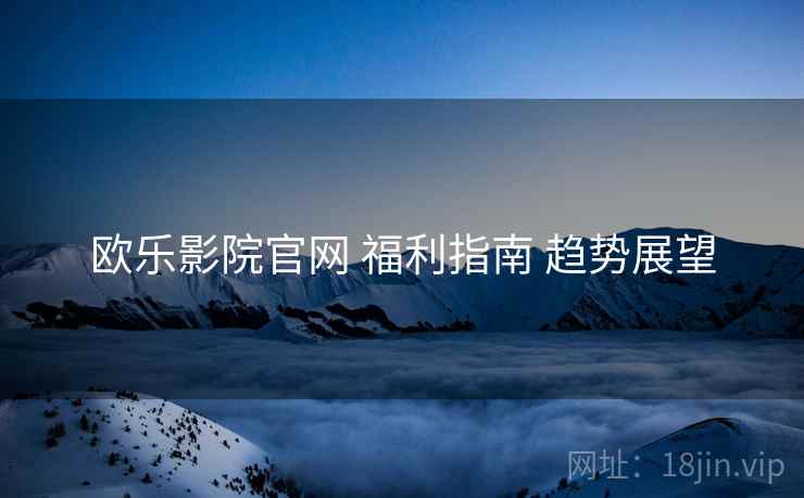 欧乐影院官网 福利指南 趋势展望  第1张