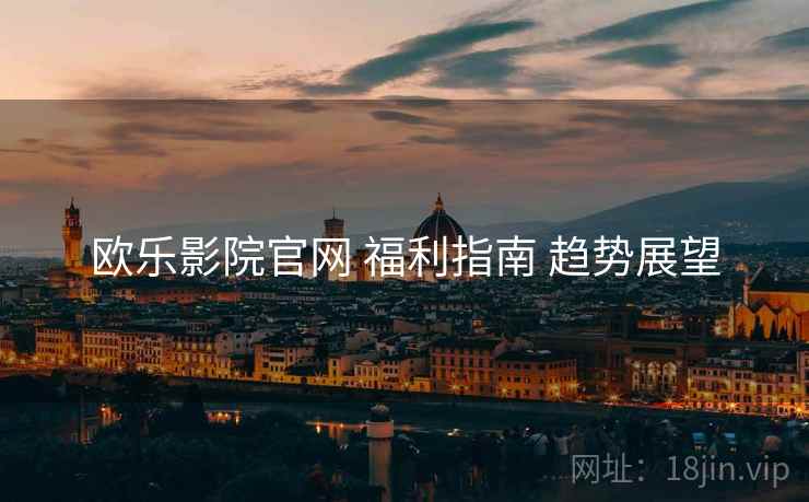 欧乐影院官网 福利指南 趋势展望  第2张
