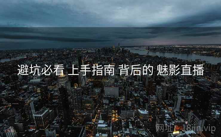 避坑必看 上手指南 背后的 魅影直播  第1张