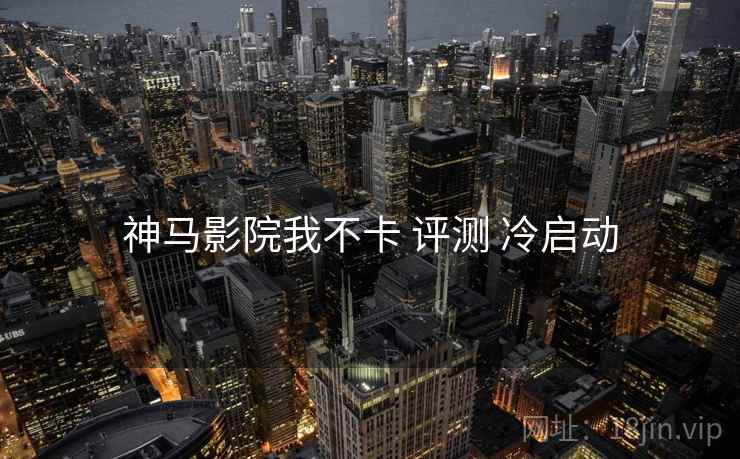 神马影院我不卡 评测 冷启动  第2张