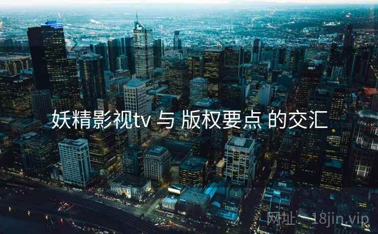 妖精影视tv 与 版权要点 的交汇  第1张