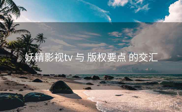 妖精影视tv 与 版权要点 的交汇  第2张