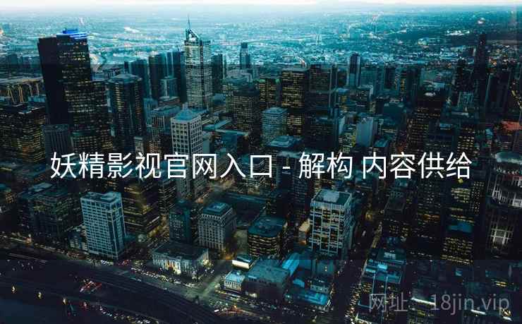 妖精影视官网入口 - 解构 内容供给  第2张