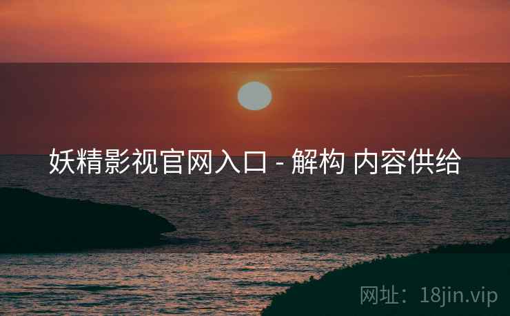 妖精影视官网入口 - 解构 内容供给  第1张
