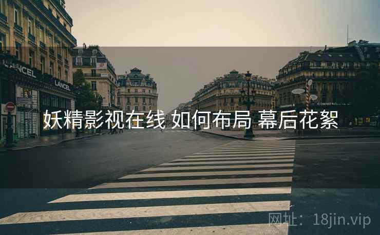 妖精影视在线 如何布局 幕后花絮  第2张