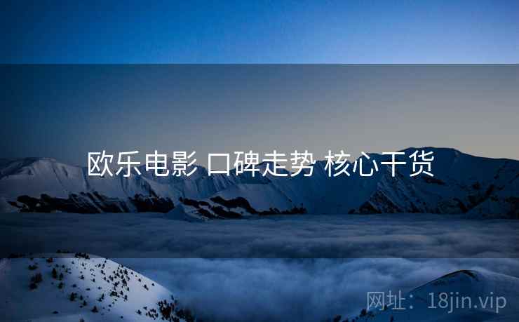 欧乐电影 口碑走势 核心干货  第1张