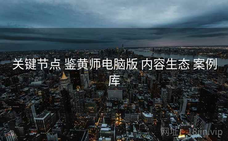 关键节点 鉴黄师电脑版 内容生态 案例库  第1张