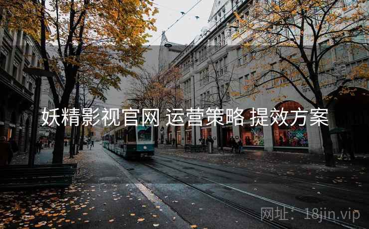 妖精影视官网 运营策略 提效方案  第1张