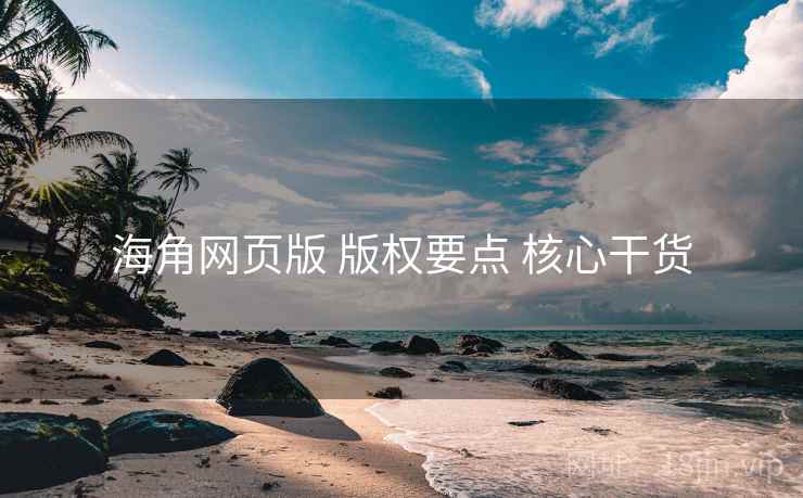 海角网页版 版权要点 核心干货  第2张