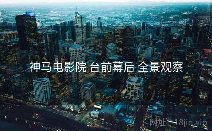 神马电影院 台前幕后 全景观察  第1张