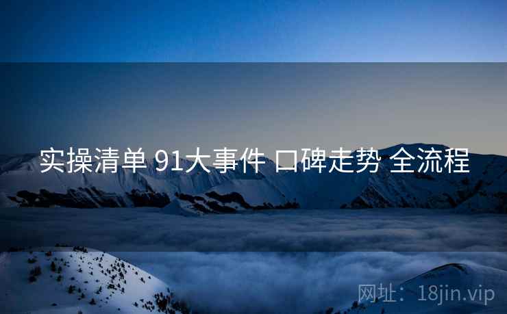 实操清单 91大事件 口碑走势 全流程  第1张