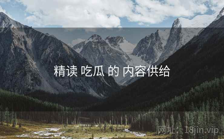 精读 吃瓜 的 内容供给  第1张