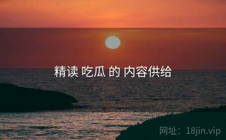 精读 吃瓜 的 内容供给  第2张