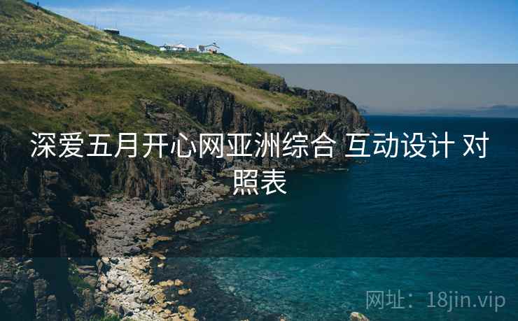 深爱五月开心网亚洲综合 互动设计 对照表  第1张