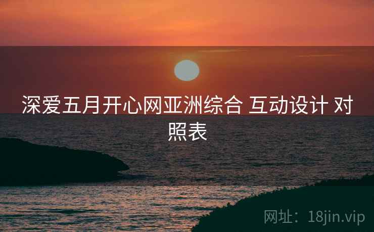 深爱五月开心网亚洲综合 互动设计 对照表  第2张