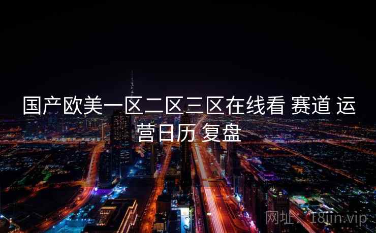 国产欧美一区二区三区在线看 赛道 运营日历 复盘  第1张