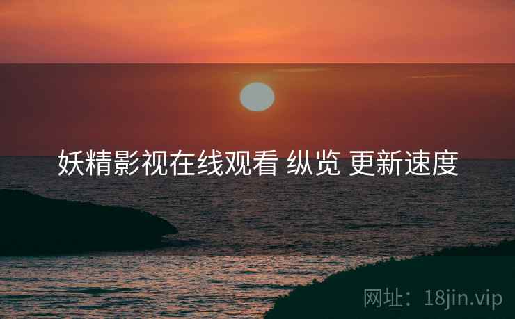 妖精影视在线观看 纵览 更新速度  第2张