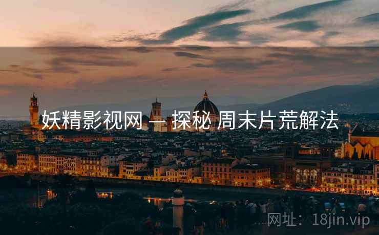 妖精影视网 — 探秘 周末片荒解法  第2张