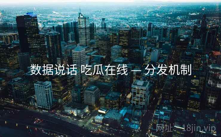 数据说话 吃瓜在线 — 分发机制  第2张