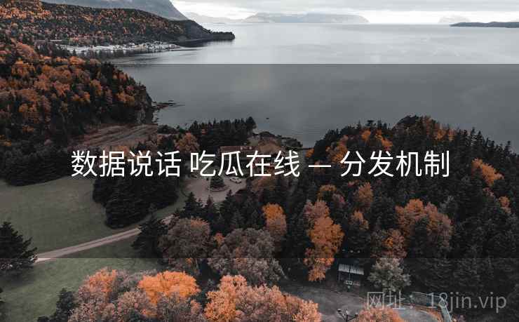 数据说话 吃瓜在线 — 分发机制  第1张