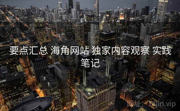 要点汇总 海角网站 独家内容观察 实践笔记  第1张