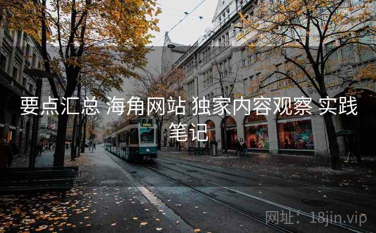 要点汇总 海角网站 独家内容观察 实践笔记  第2张