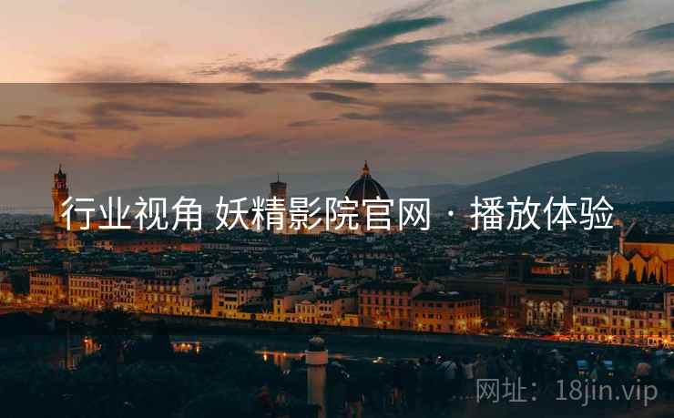 行业视角 妖精影院官网 · 播放体验  第1张