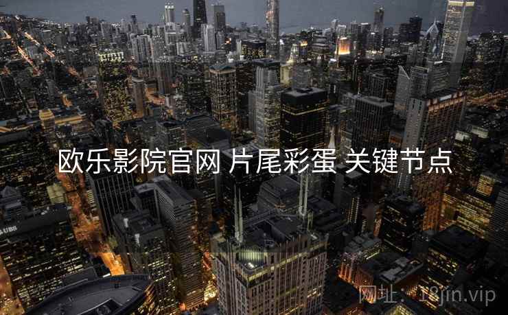 欧乐影院官网 片尾彩蛋 关键节点  第2张
