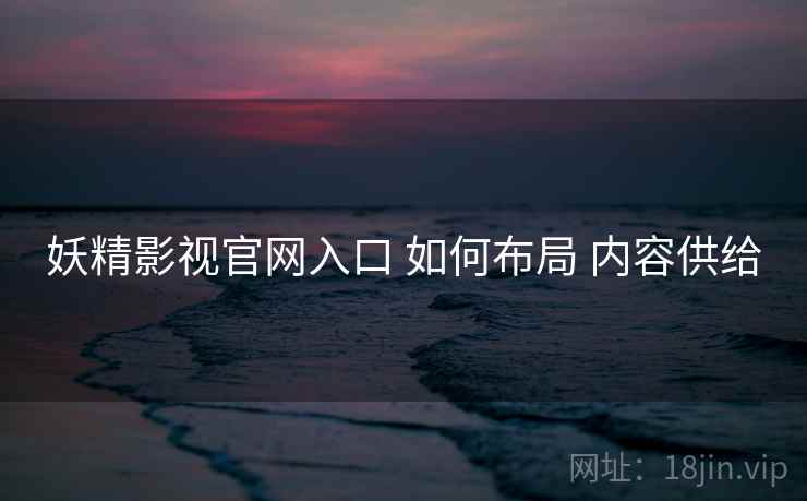 妖精影视官网入口 如何布局 内容供给  第1张