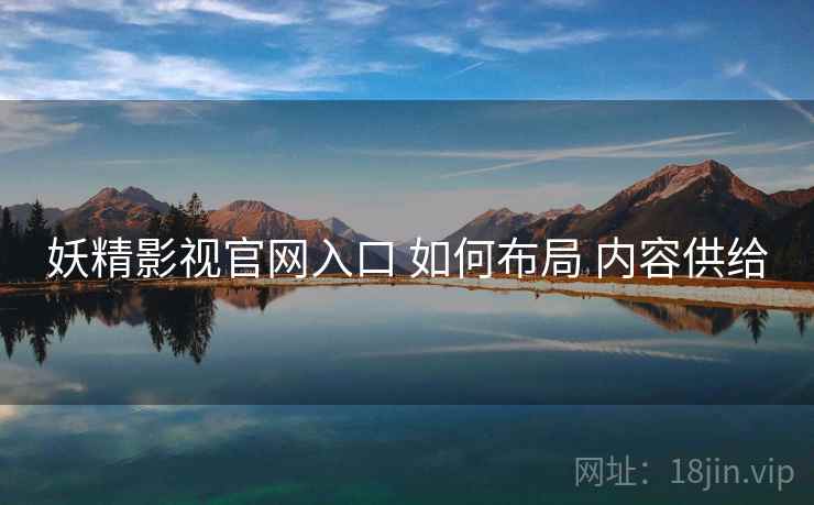 妖精影视官网入口 如何布局 内容供给  第2张