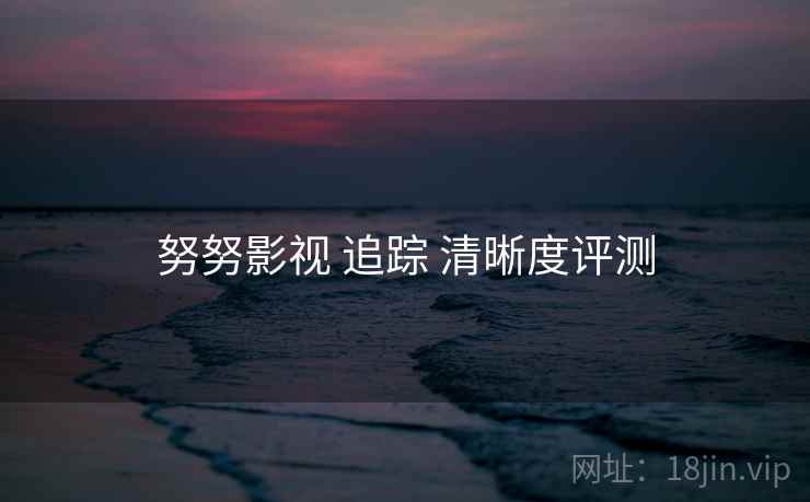 努努影视 追踪 清晰度评测  第1张