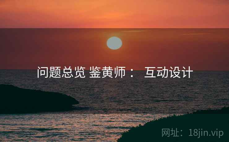 问题总览 鉴黄师 ： 互动设计  第2张