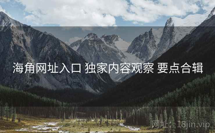 海角网址入口 独家内容观察 要点合辑  第1张