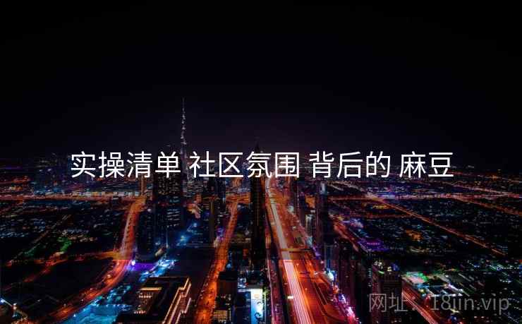 实操清单 社区氛围 背后的 麻豆  第2张