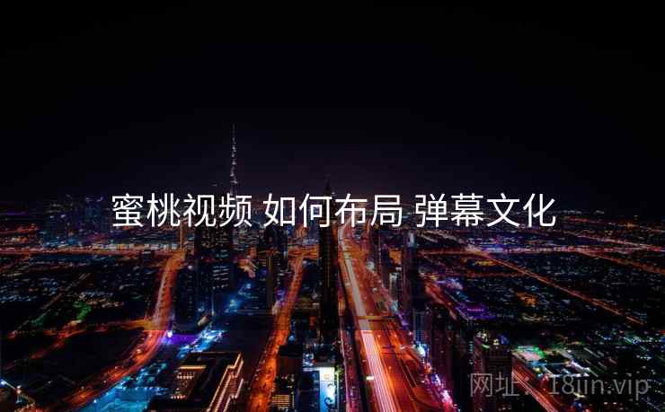 蜜桃视频 如何布局 弹幕文化  第2张