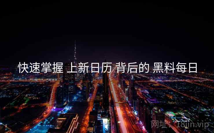 快速掌握 上新日历 背后的 黑料每日  第1张