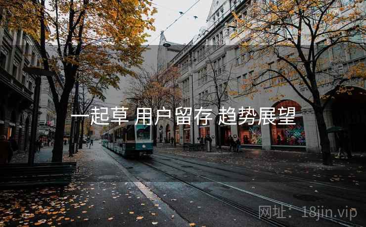 一起草 用户留存 趋势展望  第2张