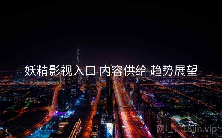 妖精影视入口 内容供给 趋势展望  第1张