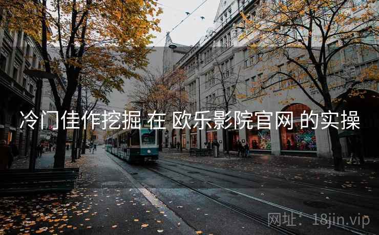 冷门佳作挖掘 在 欧乐影院官网 的实操  第1张
