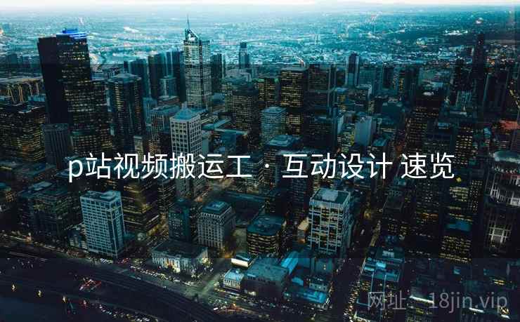 p站视频搬运工 · 互动设计 速览  第2张