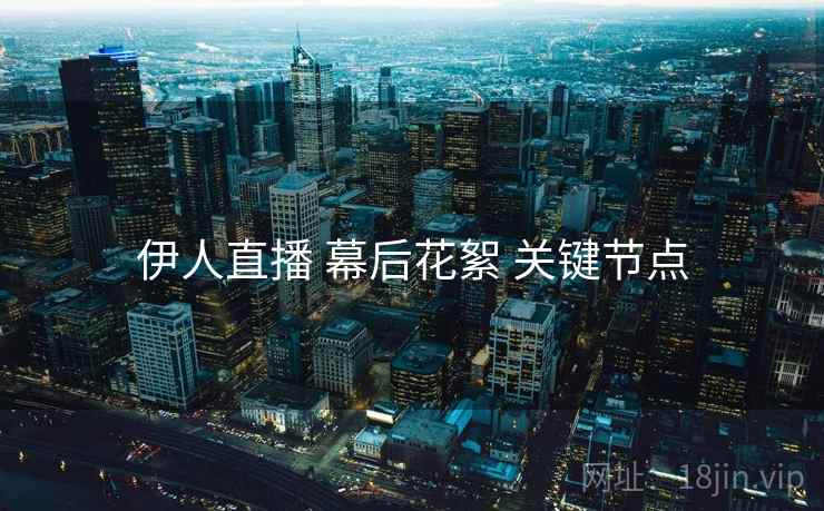 伊人直播 幕后花絮 关键节点  第2张