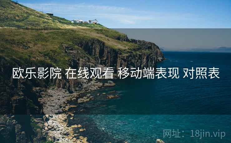 欧乐影院 在线观看 移动端表现 对照表  第1张
