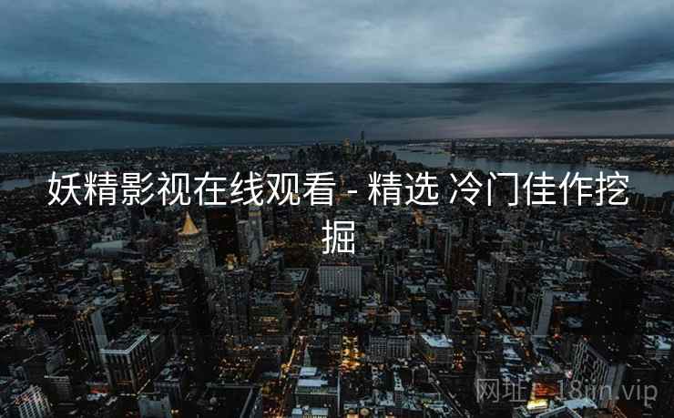 妖精影视在线观看 - 精选 冷门佳作挖掘  第2张