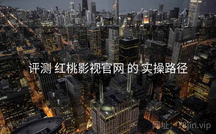 评测 红桃影视官网 的 实操路径  第1张